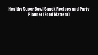 Download Healthy Super Bowl Snack Recipes and Party Planner (Food Matters)  Read Online