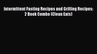 PDF Intermittent Fasting Recipes and Grilling Recipes: 2 Book Combo (Clean Eats)  Read Online