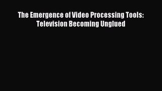 Read The Emergence of Video Processing Tools: Television Becoming Unglued Ebook Free