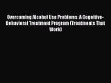 Download Overcoming Alcohol Use Problems: A Cognitive-Behavioral Treatment Program (Treatments