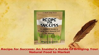 Read  Recipe for Success An Insiders Guide to Bringing Your Natural Food to Market Ebook Free