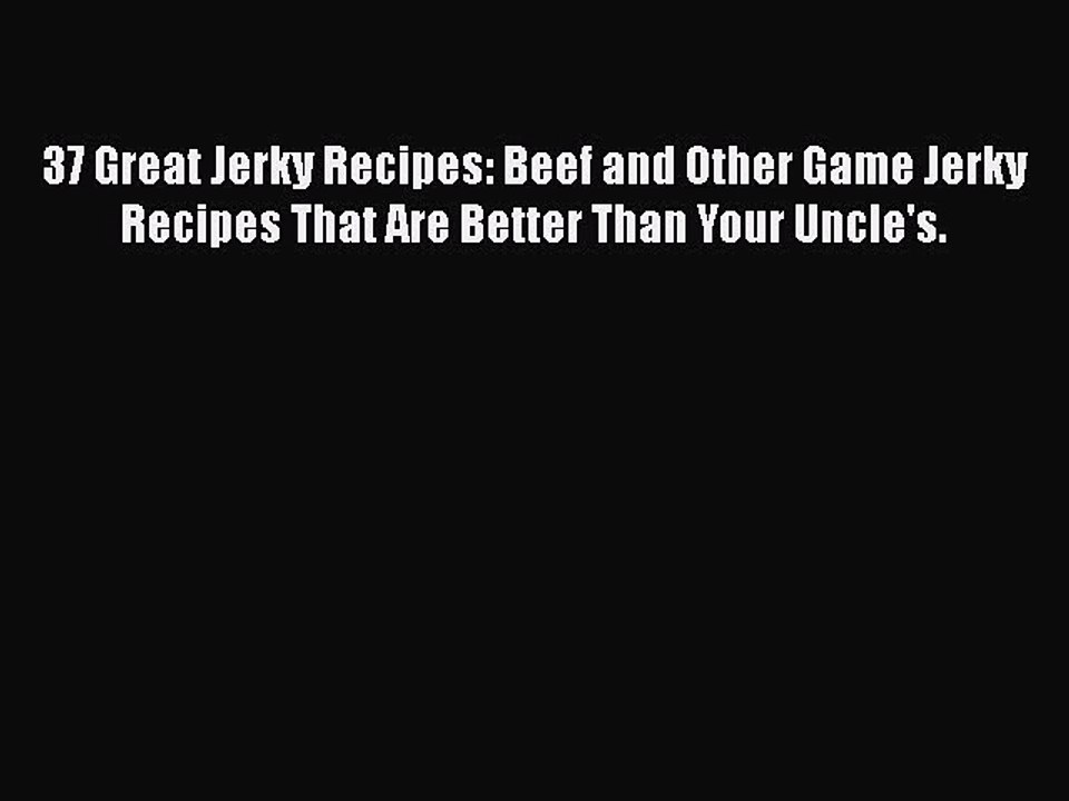 Download 37 Great Jerky Recipes: Beef and Other Game Jerky Recipes That Are Better Than Your