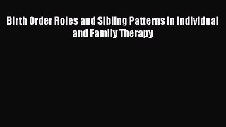 [Read book] Birth Order Roles and Sibling Patterns in Individual and Family Therapy [Download]