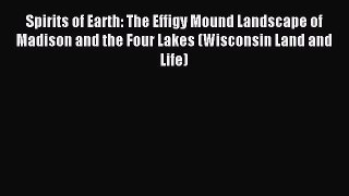 PDF Spirits of Earth: The Effigy Mound Landscape of Madison and the Four Lakes (Wisconsin Land
