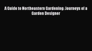 Download A Guide to Northeastern Gardening: Journeys of a Garden Designer  EBook