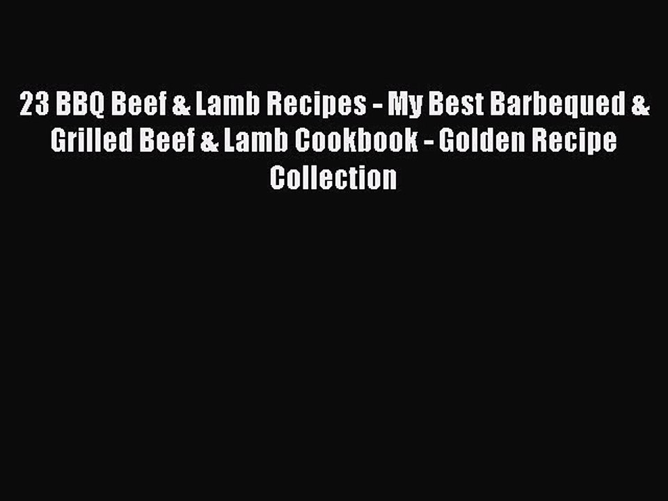 Download 23 BBQ Beef & Lamb Recipes - My Best Barbequed & Grilled Beef & Lamb Cookbook - Golden