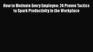 [PDF] How to Motivate Every Employee: 24 Proven Tactics to Spark Productivity in the Workplace