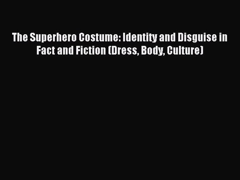 Read The Superhero Costume: Identity and Disguise in Fact and Fiction (Dress Body Culture)