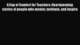 [PDF] A Cup of Comfort for Teachers: Heartwarming stories of people who mentor motivate and