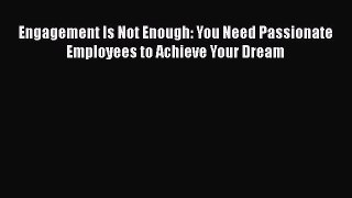 [PDF] Engagement Is Not Enough: You Need Passionate Employees to Achieve Your Dream Download