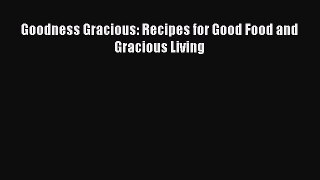 [PDF] Goodness Gracious: Recipes for Good Food and Gracious Living Read Full Ebook