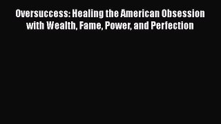 [PDF] Oversuccess: Healing the American Obsession with Wealth Fame Power and Perfection Download
