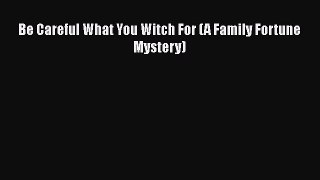 [Read Book] Be Careful What You Witch For (A Family Fortune Mystery)  EBook