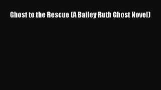 [Read Book] Ghost to the Rescue (A Bailey Ruth Ghost Novel)  EBook