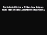 [Read Book] The Collected Fiction of William Hope Hodgson: House on Borderland & Other Mysterious