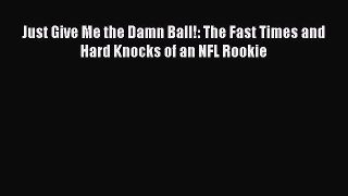 Download Just Give Me the Damn Ball!: The Fast Times and Hard Knocks of an NFL Rookie  Read