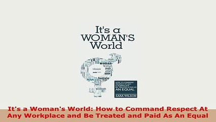 PDF  Its a Womans World How to Command Respect At Any Workplace and Be Treated and Paid As Download Full Ebook