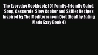Download The Everyday Cookbook: 101 Family-Friendly Salad Soup Casserole Slow Cooker and Skillet