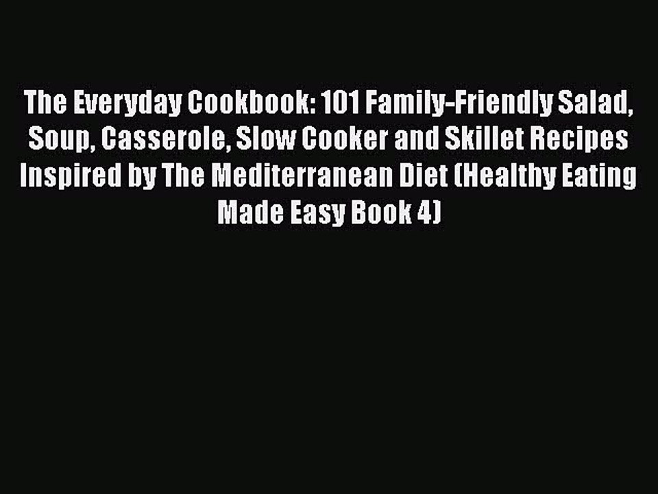 Download The Everyday Cookbook: 101 Family-Friendly Salad Soup Casserole Slow Cooker and Skillet
