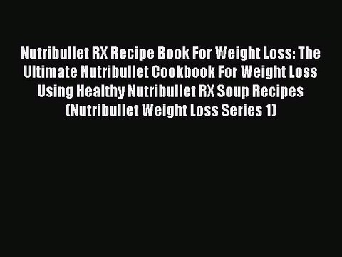 Download Nutribullet RX Recipe Book For Weight Loss: The Ultimate Nutribullet Cookbook For