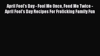 Download April Fool's Day - Fool Me Once Feed Me Twice - April Fool's Day Recipes For Frolicking