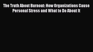 Read The Truth About Burnout: How Organizations Cause Personal Stress and What to Do About