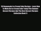 PDF 50 Homemade Ice Cream Cake Recipes - Learn How To Make An Ice Cream Cake Today (The Summer
