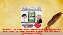 Read  Probably The Best Home Business In The World How to Create Your Own Branded Products  Ebook Online
