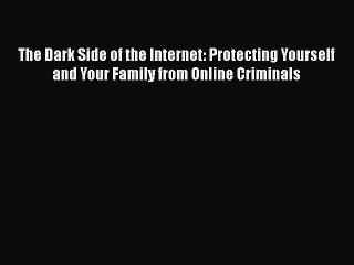 [Read book] The Dark Side of the Internet: Protecting Yourself and Your Family from Online