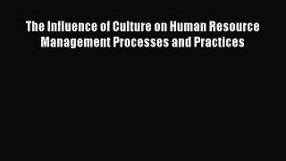 Read The Influence of Culture on Human Resource Management Processes and Practices Ebook Free