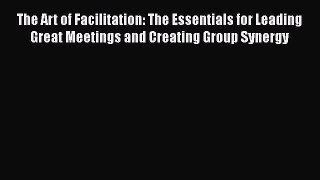 Read The Art of Facilitation: The Essentials for Leading Great Meetings and Creating Group