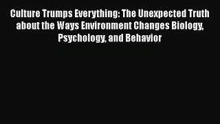 Read Culture Trumps Everything: The Unexpected Truth about the Ways Environment Changes Biology