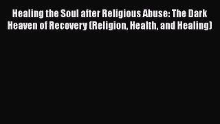 [Read book] Healing the Soul after Religious Abuse: The Dark Heaven of Recovery (Religion Health