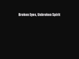 PDF Broken Eyes Unbroken Spirit Free Books