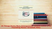 PDF  10 Things Every Mom Entrepreneur Should Know The Founding Moms Greatest Hits Download Online