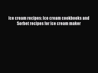 PDF Ice cream recipes: Ice cream cookbooks and Sorbet recipes for ice cream maker Free Books