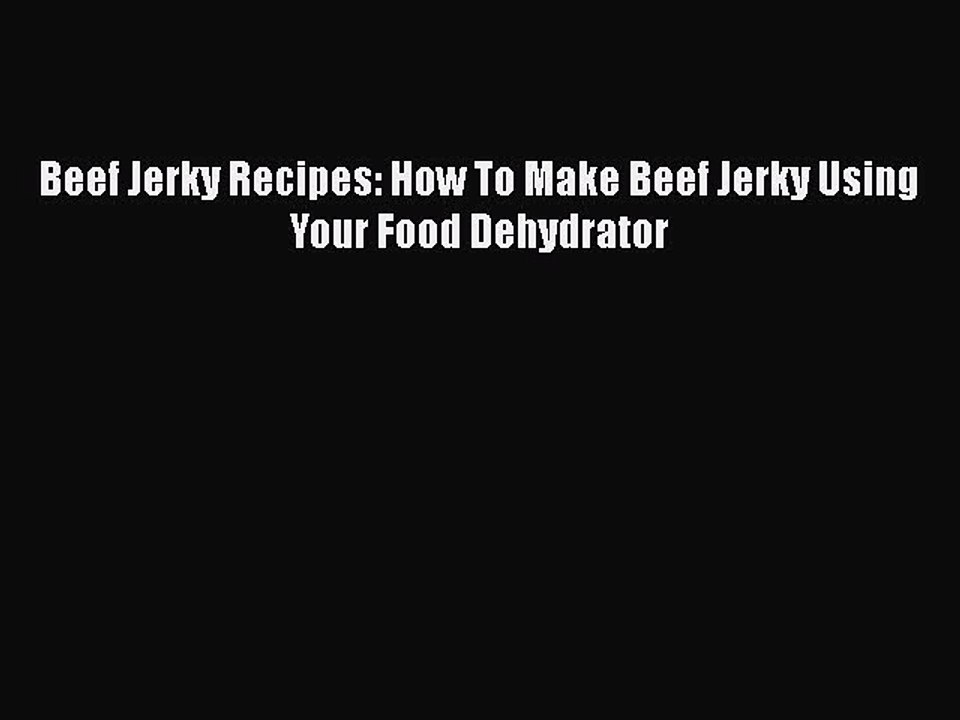 Download Beef Jerky Recipes: How To Make Beef Jerky Using Your Food Dehydrator Free Books