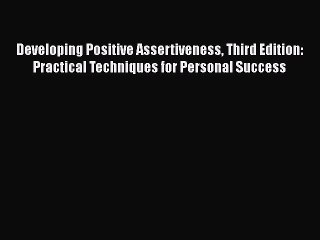 Read Developing Positive Assertiveness Third Edition: Practical Techniques for Personal Success