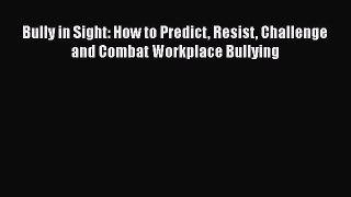 Read Bully in Sight: How to Predict Resist Challenge and Combat Workplace Bullying Ebook Free