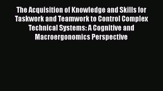 Read The Acquisition of Knowledge and Skills for Taskwork and Teamwork to Control Complex Technical