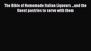 Download The Bible of Homemade Italian Liqueurs ...and the finest pastries to serve with them