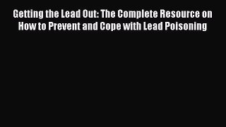 [Read book] Getting the Lead Out: The Complete Resource on How to Prevent and Cope with Lead