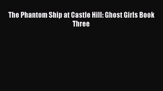 [Read Book] The Phantom Ship at Castle Hill: Ghost Girls Book Three  Read Online