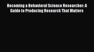 [Read book] Becoming a Behavioral Science Researcher: A Guide to Producing Research That Matters