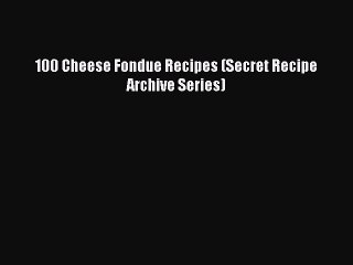 PDF 100 Cheese Fondue Recipes (Secret Recipe Archive Series) Free Books