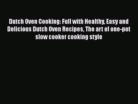 Download Dutch Oven Cooking: Full with Healthy Easy and Delicious Dutch Oven Recipes The art