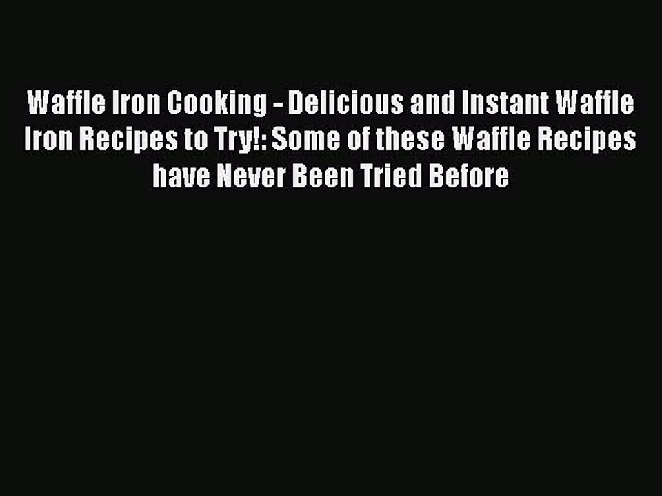 Download Waffle Iron Cooking - Delicious and Instant Waffle Iron Recipes to Try!: Some of these
