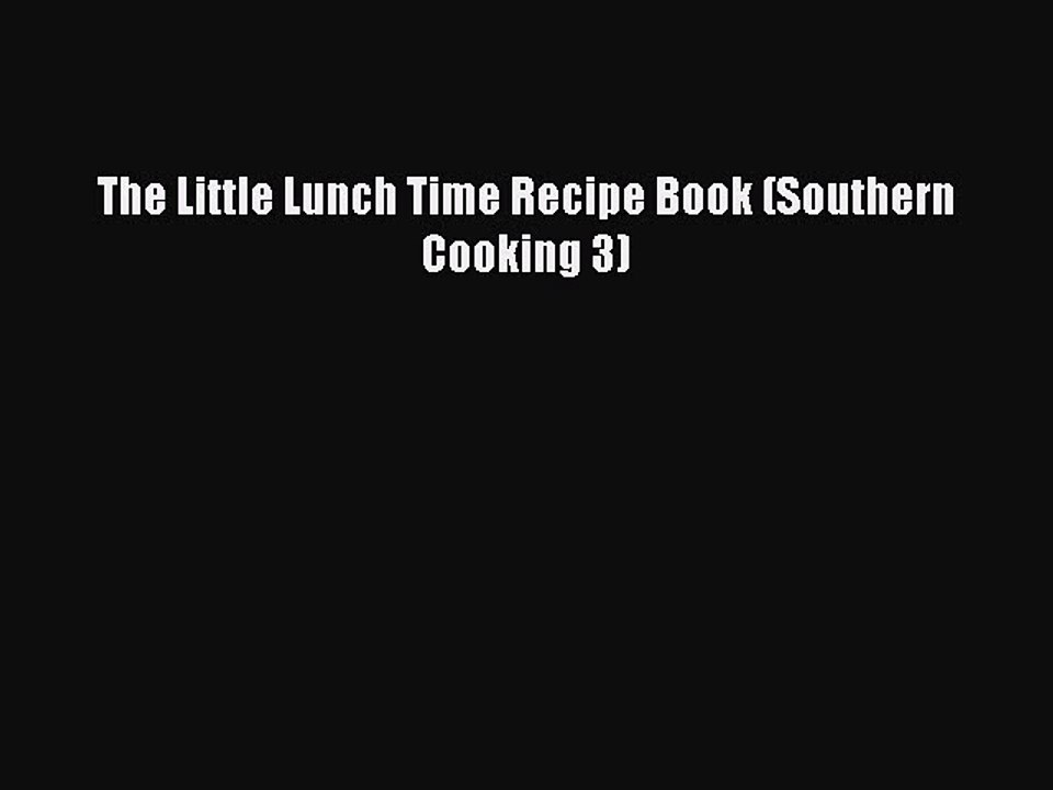 PDF The Little Lunch Time Recipe Book (Southern Cooking 3)  Read Online