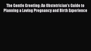 [Read book] The Gentle Greeting: An Obstetrician's Guide to Planning a Loving Pregnancy and