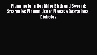 [Read book] Planning for a Healthier Birth and Beyond: Strategies Women Use to Manage Gestational